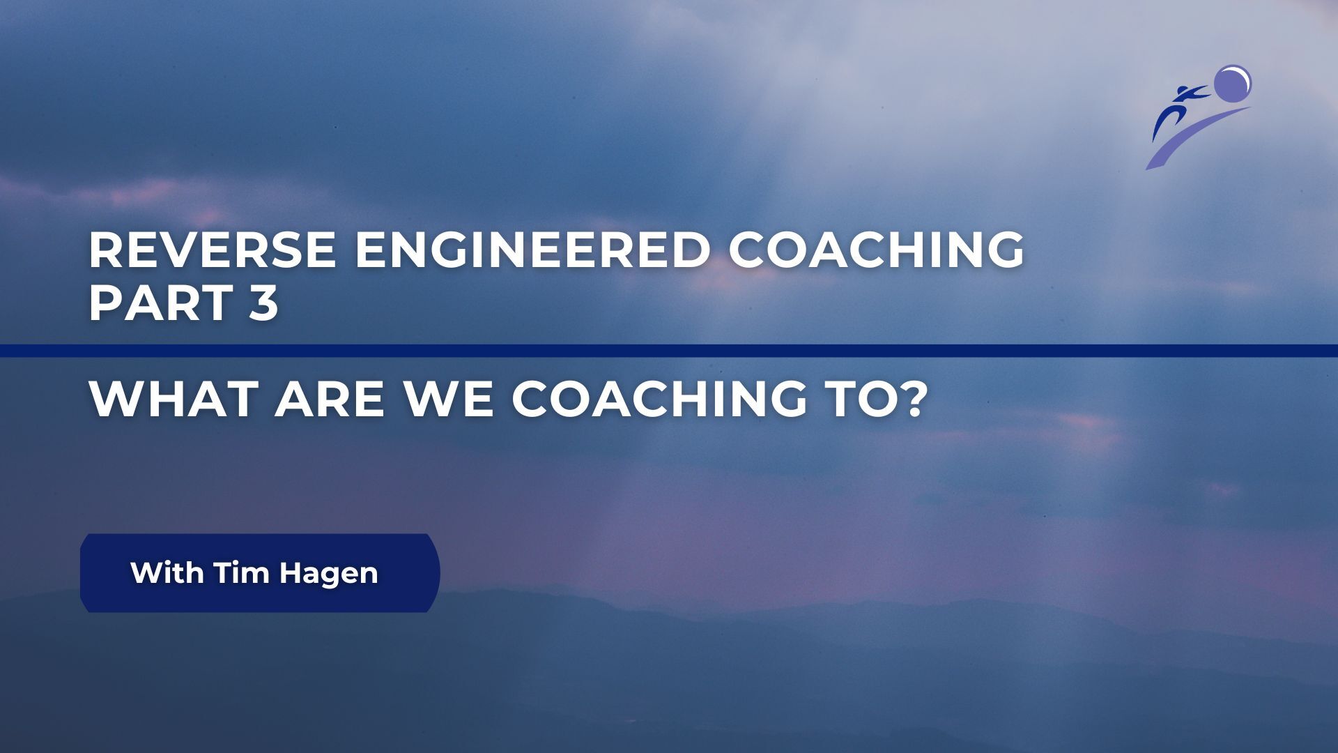 Reverse Engineered Coaching: Part 3 - What Are We Coaching To?